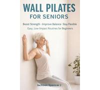 Wall Pilates for Seniors: Safe and Gentle Workouts to Improve Balance, Flexibility and Core Strength at Home (No Getting on the Floor)