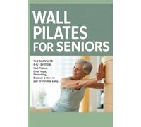 Wall Pilates for Seniors: The Complete 5-in-1 System: Wall Pilates, Chair Yoga, Stretching, Balance & Core in Just 10 Minutes a Day - 150+ Safe Movements & 28-Day Wall Pilates Plan