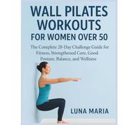Wall Pilates Workouts for Women Over 50: The Complete 28-Day Challenge Guide for Fitness, Strengthened Core, Good Posture, Balance, and Wellness