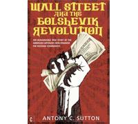 Wall Street and the Bolshevik Revolution: The Remarkable True Story of the American Capitalists Who Financed the Russian Communists