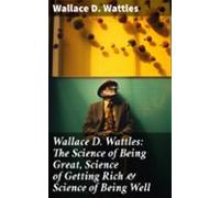 Wallace D. Wattles: The Science Of Being Great Science Of Getting Rich