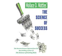 Wallace D. Wattles’ The Science of Success: The Success Science System from the Best-Selling Author of The Science of Getting Rich