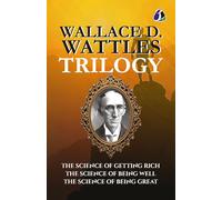 Wallace D. Wattles Trilogy: The Science of Getting Rich, The Science of Being Well, and The Science of Being Great