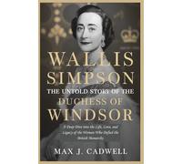Wallis Simpson: The Untold Story of the Duchess of Windsor: A Deep Dive into the Life, Love, and Legacy of the Woman Who Defied the British Monarchy