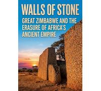 Walls of Stone: Great Zimbabwe and the Erasure of Africa's Ancient Empire