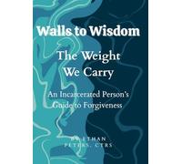 Walls to Wisdom- The Weight We Carry: An Incarcerated Person's Guide to Forgiveness