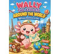 Wally the Axolotl Around the World: A Cute and Funny Travel Coloring Book with 50 Adventures for Kids (Wally's Wild Adventures)