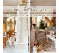 Wally's Only Christmas Wish: A Dollhouse Depiction of Our Holiday Origins