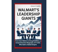 Walmart’s Leadership Giants: From Sam Walton to Doug McMillon, A Comprehensive Biography of 5 CEOs Who Built a Global Empire