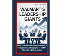 Walmart’s Leadership Giants: From Sam Walton to Doug McMillon, A Comprehensive Biography of 5 CEOs Who Built a Global Empire