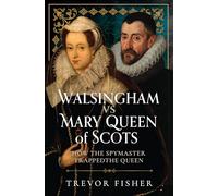 Walsingham vs Mary Queen of Scots: How the Spymaster Trapped the Queen