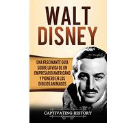 Walt Disney: Una Fascinante Guía sobre la Vida de un Empresario Americano y Pionero en los Dibujos Animados