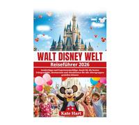Walt Disney Welt Reiseführer 2026: Insidertipps und Expertenratschläge, damit Sie die besten Fahrgeschäfte, Restaurants und Attraktionen für alle Altersgruppen genießen können