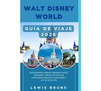 WALT DISNEY WORLD GUÍA DE VIAJE 2026: Explorando Animal Kingdom, Magic Kingdom y EPCOT: su guía de aventuras mágicas familiares y joyas ocultas.