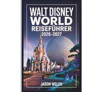 Walt Disney World Reiseführer 2026-2027: Der praktische A-bis-Z-Planungsleitfaden für Erstbesucher, Familien, preisstarke Reisende und zurückkehrende Fans