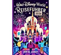 Walt Disney World Reiseführer 2026: Verborgene Geheimnisse, die besten Attraktionen & Insidertipps für jeden Park (The Lokey Travel Guide Series)