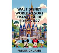 Walt Disney World Resort Travel Guide 2026-2027: Itineraries, Dining, Resorts, and Hidden Gems