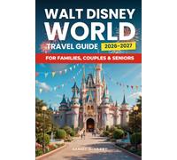 WALT DISNEY WORLD Travel Guide 2026-2027: A Complete Planning Guide To Magic Kingdom, EPCOT, Hollywood Studios, Animal Kingdom, Disney Springs, Hotels, Food, Tickets, And Itineraries