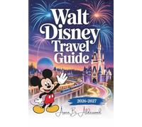 WALT DISNEY WORLD TRAVEL GUIDE 2026 - 2027: A Complete Vacation Experience to Southwest of Orlando, Covering Magic Kingdom, EPCOT, Hollywood Studios ... Attractions. (Travel Guides in Full Colour)