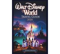 Walt Disney World Travel Guide 2026: A First-Timer's Guide to Magic Kingdom, EPCOT, Hollywood Studios, Animal Kingdom, and Disney Springs - with ... and Must-See Attractions for 2026