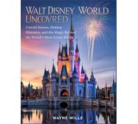 Walt Disney World Uncovered: Untold Stories, Hidden Histories, and the Magic Behind the World’s Most Iconic Park