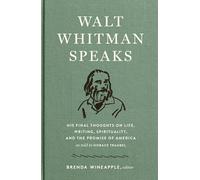 Walt Whitman Speaks: His Final Thoughts on Life, Writing, Spirituality, and the Promise of America: A Library of America Special Publication