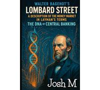 Walter Bagehot's Lombard Street-A Description of the Money Market in Layman's Terms: The DNA of Central Banking (Economic Theory In Layman’s Terms)