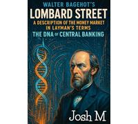 Walter Bagehot's Lombard Street-A Description of the Money Market in Layman's Terms: The DNA of Central Banking (Economic Theory In Layman’s Terms)
