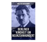 Walter Benjamin: Berliner Kindheit um Neunzehnhundert: Die 41 Miniaturen zeichnen sich als Schlüsseltexte der Moderne aus