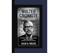 WALTER CRONKITE BIOGRAPHY: The Most Trusted Man in America How One Newsman Defined Truth for a Nation