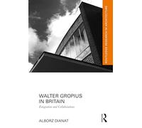 Walter Gropius in Britain: Emigration and Collaborations (Routledge Research in Architecture)