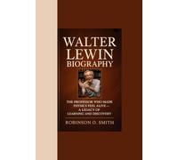 WALTER LEWIN BIOGRAPHY: “The Professor Who Made Physics Feel Alive - A Legacy of Learning and Discovery”