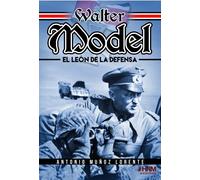 WALTER MODEL. EL LEÓN DE LA DEFENSA.: El mariscal de campo Walter Model, la Wehrmacht y la guerra total. (HISTORIA MILITAR)