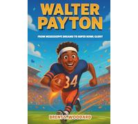 Walter Payton Biography: From Mississippi Dreams to Super Bowl Glory - The Unforgettable Life of an NFL Legend for Young Readers