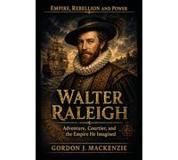Walter Raleigh: Adventure, Courtier, and the Empire He Imagined (Empire, Rebellion and Power)