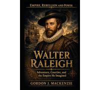Walter Raleigh: Adventure, Courtier, and the Empire He Imagined (Empire, Rebellion and Power)