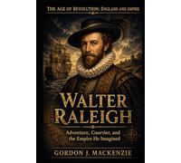 Walter Raleigh: Adventure, Courtier, and the Empire He Imagined (The Age of Revolution: England and Empire)