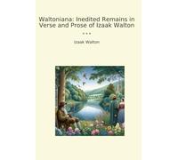 Waltoniana: Inedited Remains in Verse and Prose of Izaak Walton (Classic Books)