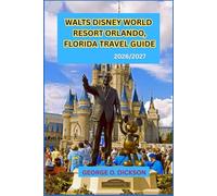 WALTS DISNEY WORLD RESORT ORLANDO FLORIDA TRAVEL GUIDE 2026/2027: Luxury Stays, Must-See Attractions, Exquisite Dining, and Essential Travel Tips for an Unforgettable Journey