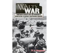 WALT'S WAR: From North Africa's Heat and Normandy's Devastation to Dachau's Unspeakable Horrors