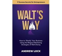 Walt's Way: How to 'Disnify' Your Business Using the Magical Marketing Strategies of Walt Disney: 17 Success Secrets for Entrepreneurs