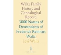Waltz Family History and Genealogical Record: 3000 Names of Descendants of Frederick Reinhart Waltz