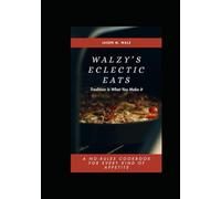 Walzy's Eclectic Eats: Tradition Is What You Make It. A NO-RULES COOKBOOK FOR EVERY KIND OF APPETITE