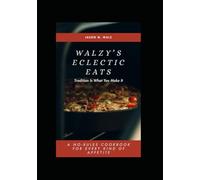 Walzy's Eclectic Eats: Tradition Is What You Make It. A NO-RULES COOKBOOK FOR EVERY KIND OF APPETITE