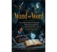 Wand and Word: The Unofficial Guide to Every Spell, Charm, Curse, and Jinx of Harry Potter's World - What They Mean, How They Work, and Why They Matter