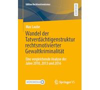 Wandel der Tatverdächtigenstruktur rechtsmotivierter Gewaltkriminalität: Eine vergleichende Analyse der Jahre 2010, 2013 und 2016 (Edition Rechtsextremismus)