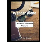 Wander Alone: The Ultimate Guide to Solo Adventures: An Ultimate Guide to Solo Travelers