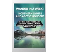 WANDER IN A WEEK: NORTHERN LIGHTS AND ARCTIC WONDERS: A 7-Day Guide to Iceland, Lapland & Tromsø - Aurora Borealis, Winter Adventures & Arctic Magic