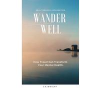 Wander Well: How Travel Transforms Your Mental Health: Heal Through Exploration.