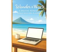 Wander & Work A Digital Nomads Daily Success Planner: Stay Focused, Stay Free, Stay Successful